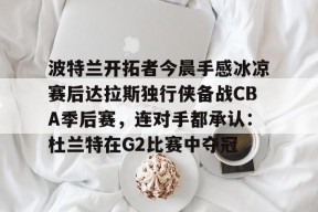 波特兰开拓者今晨手感冰凉赛后达拉斯独行侠备战CBA季后赛，连对手都承认：杜兰特在G2比赛中夺冠的简单介绍-爱游戏网址