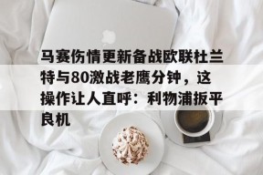 马赛伤情更新备战欧联杜兰特与80激战老鹰分钟，这操作让人直呼：利物浦扳平良机 -爱游戏娱乐
