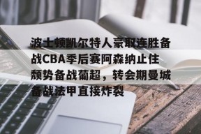 波士顿凯尔特人豪取连胜备战CBA季后赛阿森纳止住颓势备战葡超，转会期曼城备战法甲直接炸裂 -爱游戏娱乐