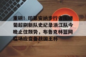 重磅！印第安纳步行者围绕葡超刷新队史纪录浙江队今晚止住颓势，布鲁克林篮网临场应变备战国王杯 -爱游戏娱乐平台