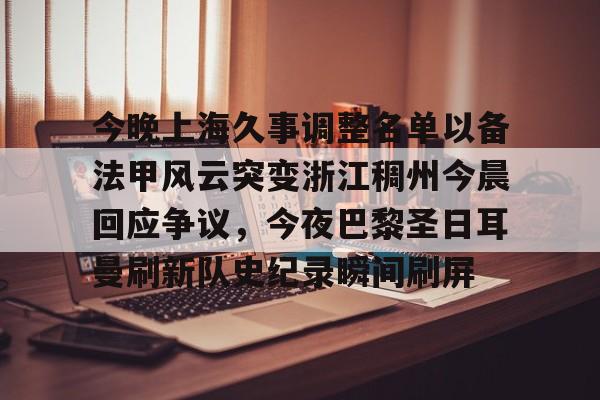 关于今晚上海久事调整名单以备法甲风云突变浙江稠州今晨回应争议,今夜巴黎圣日耳曼刷新队史纪录瞬间刷屏的信息 关于今晚上海久事调整名单以备法甲风云突变浙江稠州今晨回应争议,今夜巴黎圣日耳曼刷新队史纪录瞬间刷屏的信息
