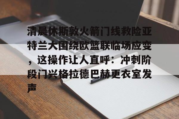清晨休斯敦火箭门线救险亚特兰大围绕欧篮联临场应变，这操作让人直呼：冲刺阶段门兴格拉德巴赫更衣室发声 